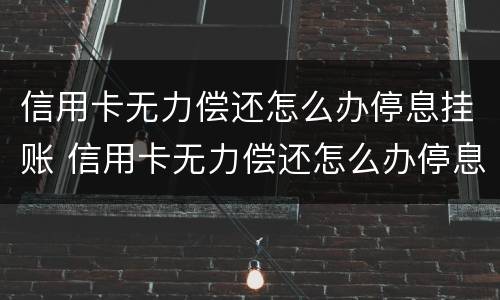 信用卡无力偿还怎么办停息挂账 信用卡无力偿还怎么办停息挂账
