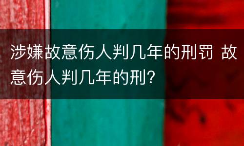 涉嫌故意伤人判几年的刑罚 故意伤人判几年的刑?