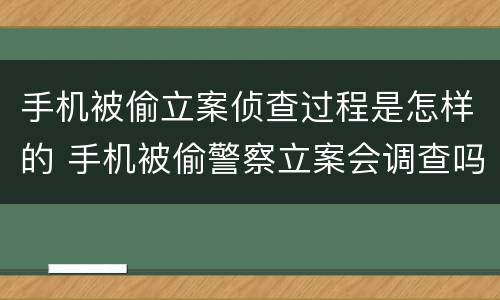 手机被偷立案侦查过程是怎样的 手机被偷警察立案会调查吗