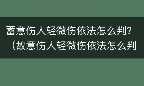 蓄意伤人轻微伤依法怎么判？（故意伤人轻微伤依法怎么判）