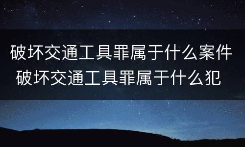 破坏交通工具罪属于什么案件 破坏交通工具罪属于什么犯