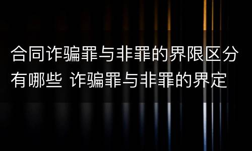 合同诈骗罪与非罪的界限区分有哪些 诈骗罪与非罪的界定