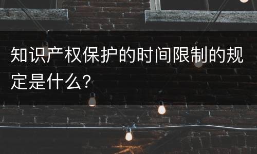 知识产权保护的时间限制的规定是什么？