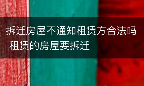 拆迁房屋不通知租赁方合法吗 租赁的房屋要拆迁