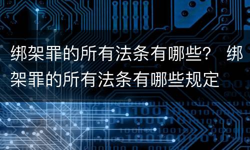 绑架罪的所有法条有哪些？ 绑架罪的所有法条有哪些规定