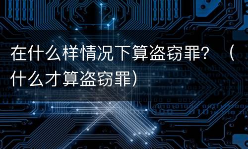 在什么样情况下算盗窃罪？（什么才算盗窃罪）