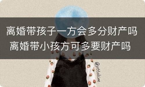 离婚带孩子一方会多分财产吗 离婚带小孩方可多要财产吗