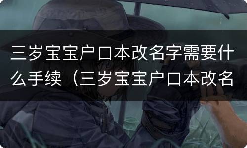 三岁宝宝户口本改名字需要什么手续（三岁宝宝户口本改名字需要什么手续呢）