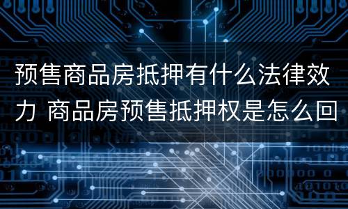 预售商品房抵押有什么法律效力 商品房预售抵押权是怎么回事