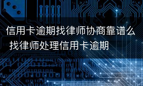 信用卡逾期找律师协商靠谱么 找律师处理信用卡逾期