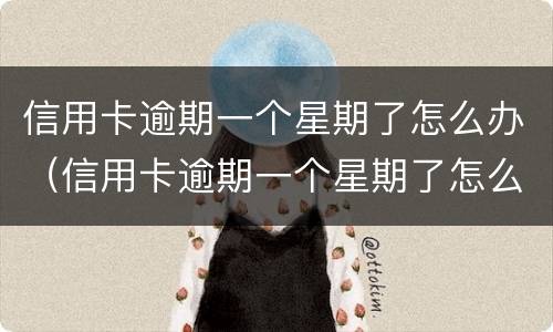 信用卡逾期一个星期了怎么办（信用卡逾期一个星期了怎么办,金额很低）