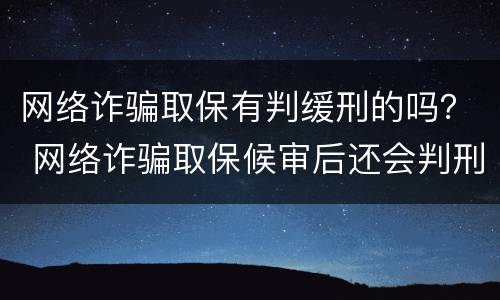 网络诈骗取保有判缓刑的吗？ 网络诈骗取保候审后还会判刑吗
