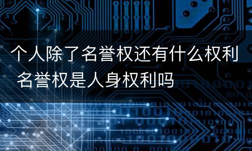 个人除了名誉权还有什么权利 名誉权是人身权利吗