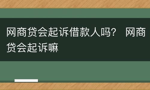 网商贷会起诉借款人吗？ 网商贷会起诉嘛