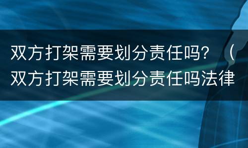 双方打架需要划分责任吗？（双方打架需要划分责任吗法律）