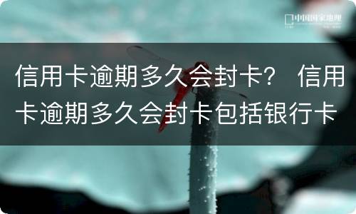 信用卡逾期多久会封卡？ 信用卡逾期多久会封卡包括银行卡