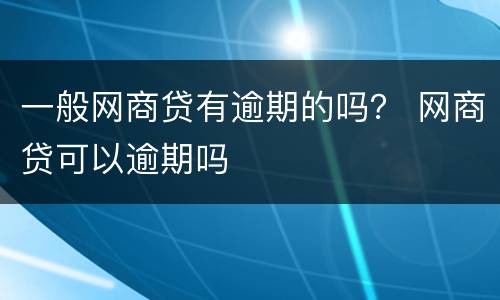 一般网商贷有逾期的吗？ 网商贷可以逾期吗