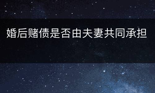 婚后赌债是否由夫妻共同承担