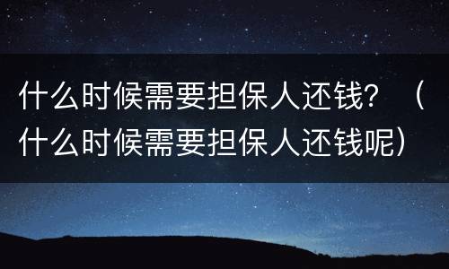 什么时候需要担保人还钱？（什么时候需要担保人还钱呢）