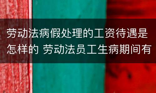 劳动法病假处理的工资待遇是怎样的 劳动法员工生病期间有病假工资吗