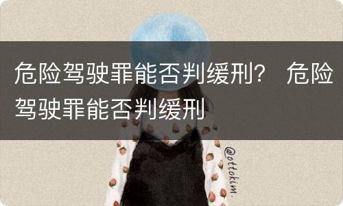 危险驾驶罪能否判缓刑？ 危险驾驶罪能否判缓刑