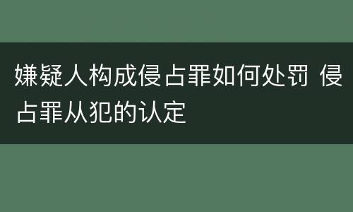 嫌疑人构成侵占罪如何处罚 侵占罪从犯的认定
