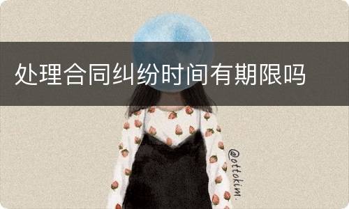 处理合同纠纷时间有期限吗