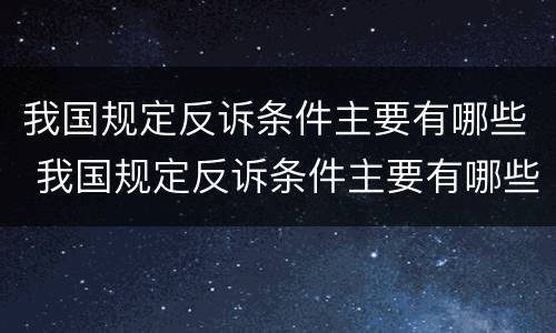 我国规定反诉条件主要有哪些 我国规定反诉条件主要有哪些法律