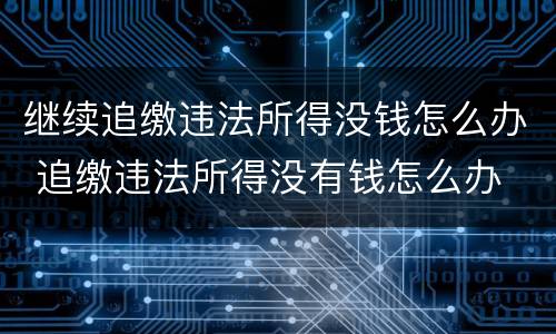继续追缴违法所得没钱怎么办 追缴违法所得没有钱怎么办