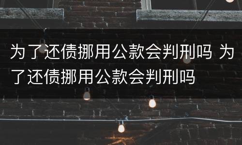 为了还债挪用公款会判刑吗 为了还债挪用公款会判刑吗