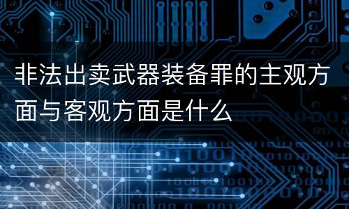 非法出卖武器装备罪的主观方面与客观方面是什么
