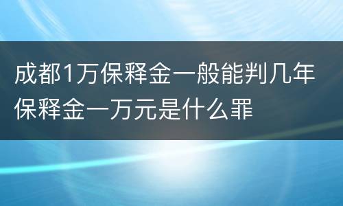 成都1万保释金一般能判几年 保释金一万元是什么罪