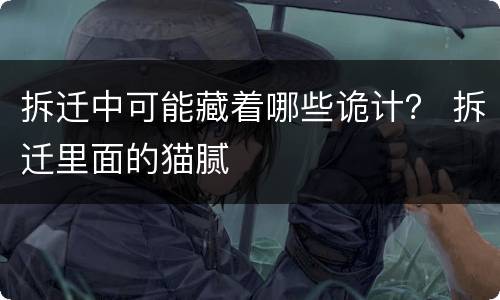 拆迁中可能藏着哪些诡计？ 拆迁里面的猫腻