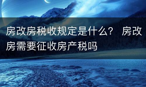 房改房税收规定是什么？ 房改房需要征收房产税吗
