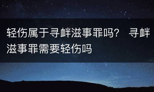 轻伤属于寻衅滋事罪吗？ 寻衅滋事罪需要轻伤吗