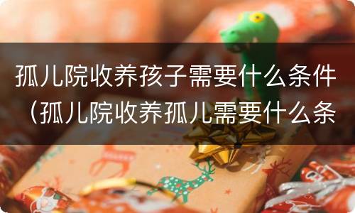 孤儿院收养孩子需要什么条件（孤儿院收养孤儿需要什么条件）