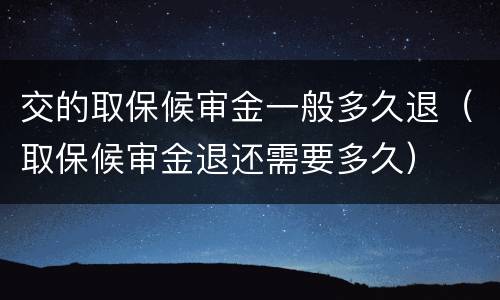交的取保候审金一般多久退（取保候审金退还需要多久）
