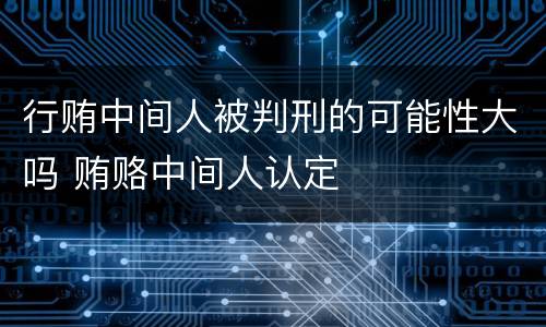 行贿中间人被判刑的可能性大吗 贿赂中间人认定