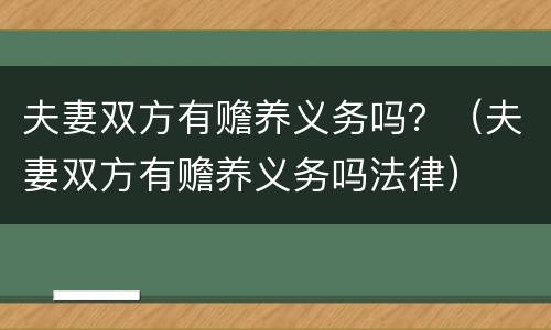 夫妻双方有赡养义务吗？（夫妻双方有赡养义务吗法律）