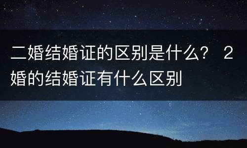 二婚结婚证的区别是什么？ 2婚的结婚证有什么区别