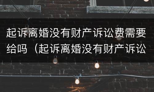 起诉离婚没有财产诉讼费需要给吗（起诉离婚没有财产诉讼费需要给吗多少钱）