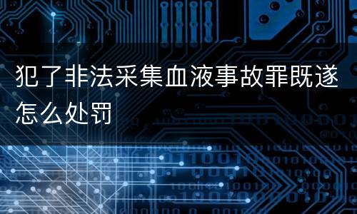 犯了非法采集血液事故罪既遂怎么处罚
