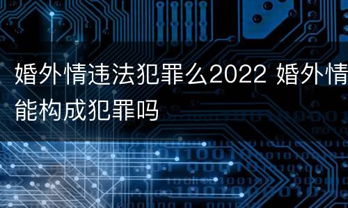 婚外情违法犯罪么2022 婚外情能构成犯罪吗