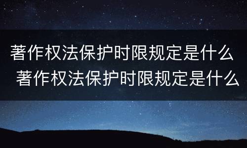 著作权法保护时限规定是什么 著作权法保护时限规定是什么意思