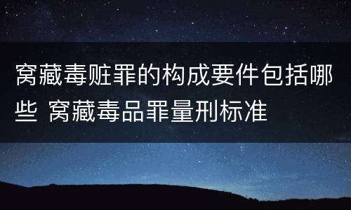 窝藏毒赃罪的构成要件包括哪些 窝藏毒品罪量刑标准