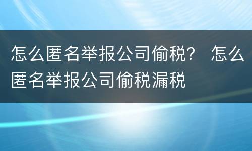 怎么匿名举报公司偷税？ 怎么匿名举报公司偷税漏税