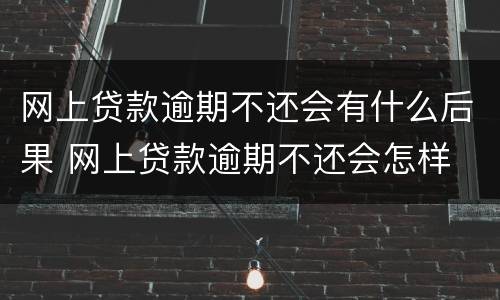 网上贷款逾期不还会有什么后果 网上贷款逾期不还会怎样