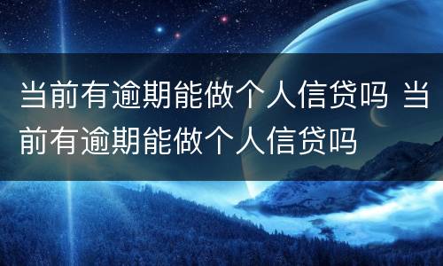 当前有逾期能做个人信贷吗 当前有逾期能做个人信贷吗