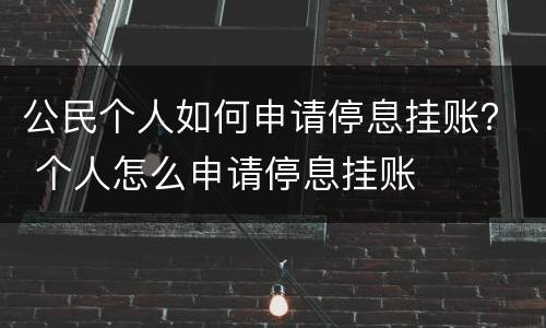 公民个人如何申请停息挂账？ 个人怎么申请停息挂账