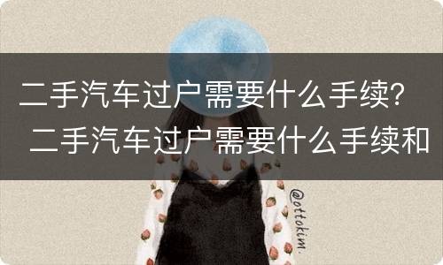 二手汽车过户需要什么手续？ 二手汽车过户需要什么手续和多少费用
